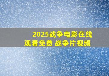 2025战争电影在线观看免费 战争片视频